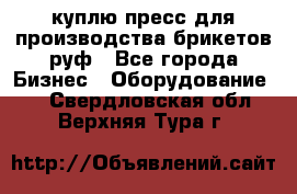 куплю пресс для производства брикетов руф - Все города Бизнес » Оборудование   . Свердловская обл.,Верхняя Тура г.